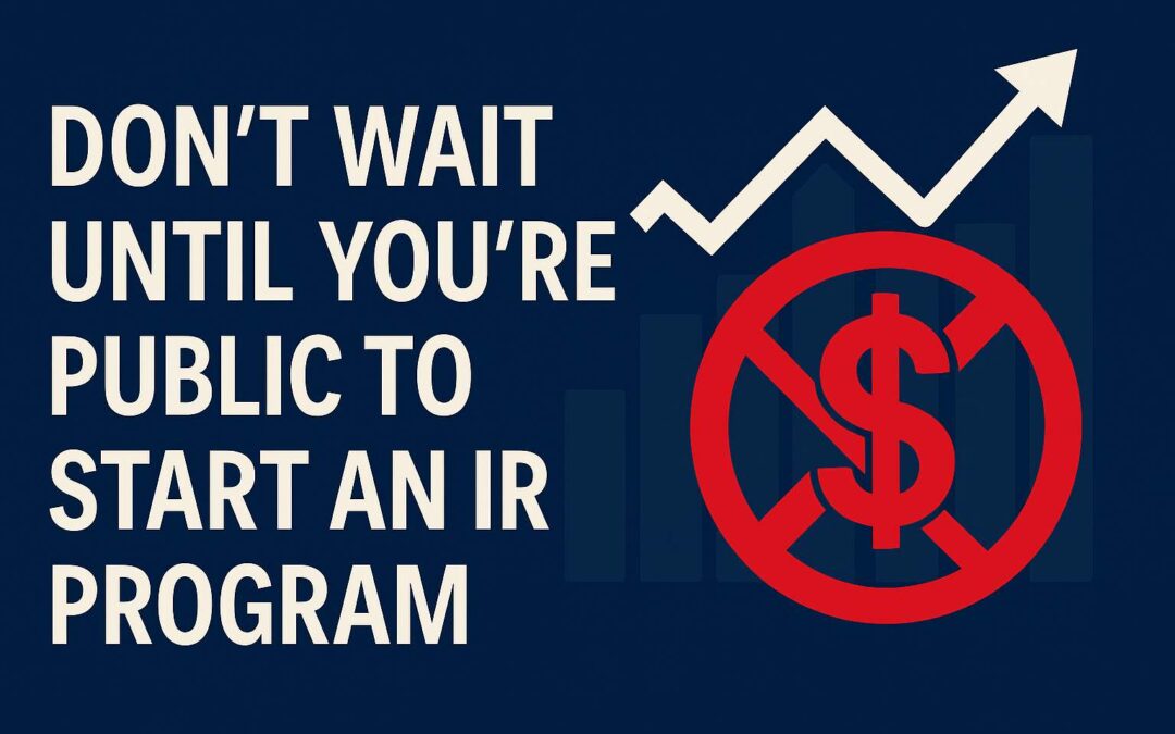 Don’t Wait Until You’re Public to Start an IR Program