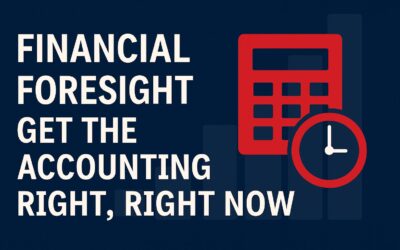 Financial Foresight: Get the Accounting Right…. Right Now